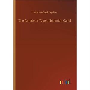 The American Type of Isthmian Canal by John Fairfield Dryden