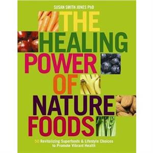 The Healing Power Of Nature Foods by Susan Smith Jones