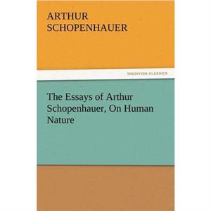 The Essays of Arthur Schopenhauer on Human Nature by Arthur Schopenhauer