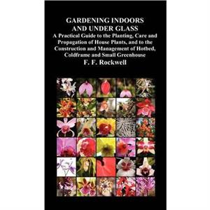 Gardening Indoors and Under Glass by F. F. Rockwell