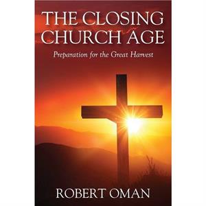 The Closing Church Age by Robert Oman