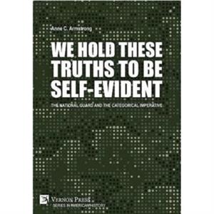 We Hold These Truths to Be SelfEvident The National Guard and the Categorical Imperative by Anne C. Armstrong