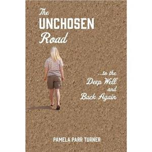 The Unchosen Road... ...To the Deep Well and Back Again by Pamela Parr Turner