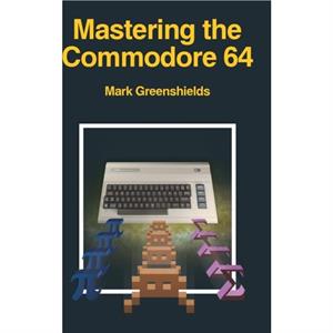 Mastering the Commodore 64 by Mark Greenshields