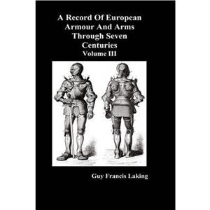 A Record of European Armour and Arms Through Seven Centuries by Guy Francis Laking