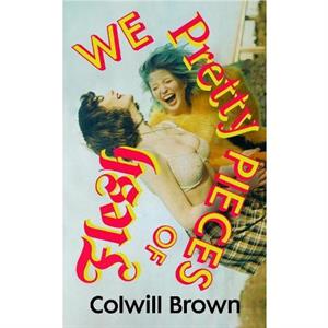 We Pretty Pieces of Flesh by Colwill Brown