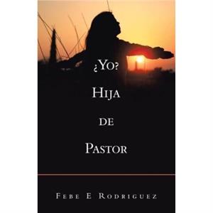 Yo Hija De Pastor by Febe E Rodriguez