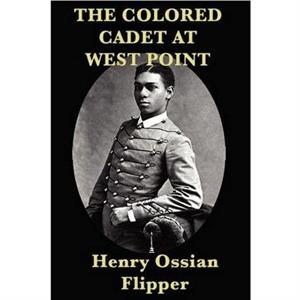 The Colored Cadet at West Point by Henry Ossian Flipper