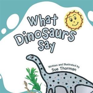 What Dinosaurs Say by Sue Thorman