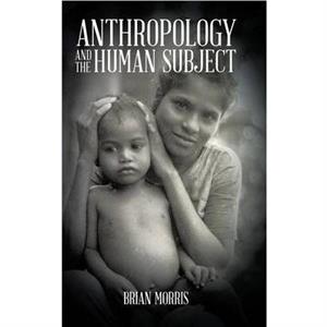 Anthropology and the Human Subject by Brian University of London Morris