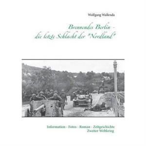 Brennendes Berlin  die letzte Schlacht der Nordland by Wolfgang Wallenda