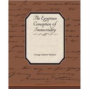 The Egyptian Conception of Immortality by George Andrew Reisner