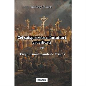 Cei 351aisprezece mantuitori crucifica539i sau Cre351tinismul inainte de Cristos by Kersey Graves