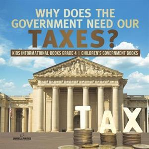 Why Does the Government Need Our Taxes Kids Informational Books Grade 4 Childrens Government Books by Universal Politics