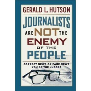 Journalists Are Not the Enemy of the People by Gerald L Hutson