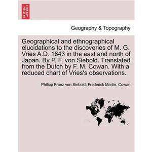 Geographical and Ethnographical Elucidations to the Discoveries of M. G. Vries A.D. 1643 in the East and North of Japan. by P. F. Von Siebold. Translated from the Dutch by F. M. Cowan. with a Reduced 