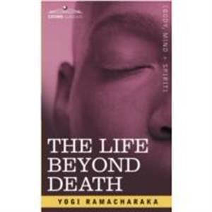 The Life Beyond Death by Ramacharaka Yogi Ramacharaka