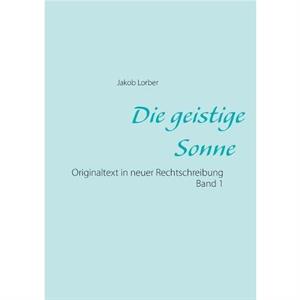 Die geistige Sonne Band 1 by Jakob Lorber