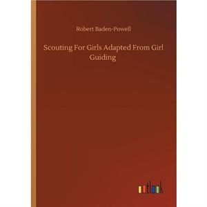 Scouting For Girls Adapted From Girl Guiding by Robert BadenPowell