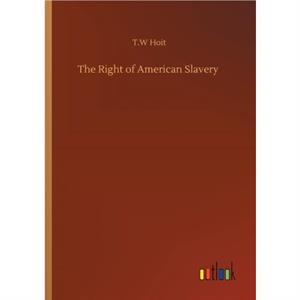 The Right of American Slavery by T.W Hoit