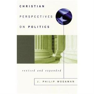 Christian Perspectives on Politics Revised and Expanded by J. Philip Wogaman