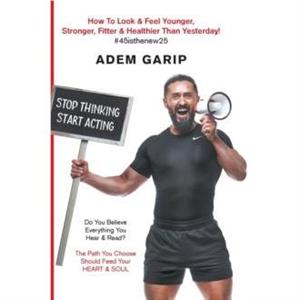 Stop Thinking Start Acting by Adem Garip