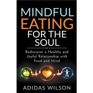 Mindful Eating For The Soul  Rediscover A Healthy And Joyful Relationship With Food And Mind by Adidas Wilson