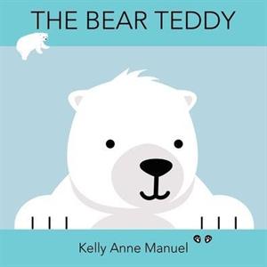 The Bear Teddy by Kelly Anne Manuel