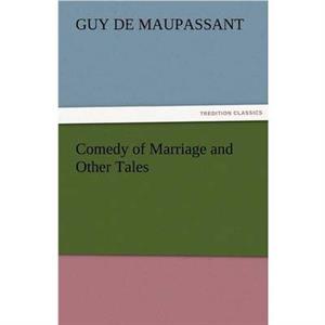 Comedy of Marriage and Other Tales by Guy De Maupassant