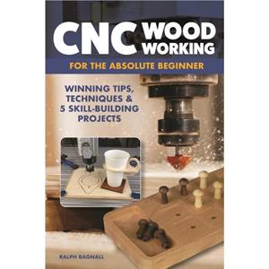 CNC Woodworking for the Absolute Beginner by Ralph Bagnall