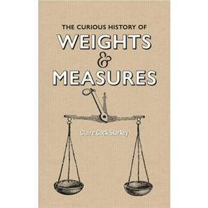 Curious History of Weights  Measures The by Claire CockStarkey