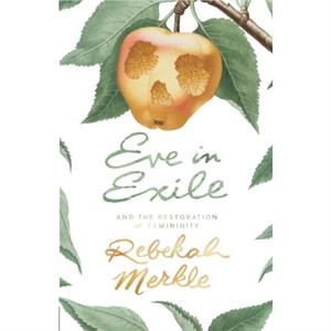 Eve in Exile and the Restoration of Femininity by Rebekah Merkle