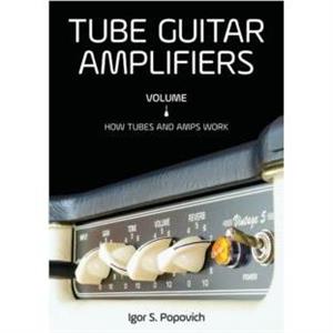 Tube Guitar Amplifiers Volume 1 by Igor S Popovich