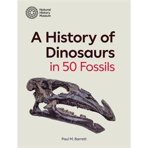 A History of Dinosaurs in 50 Fossils by Paul M. Barrett