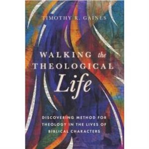 Walking the Theological Life by Timothy Gaines