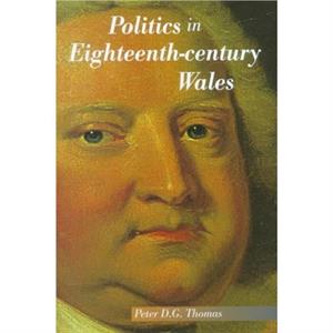 Politics In EighteenthCentury Wales by Peter D. G. Thomas