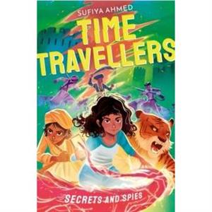 The Time Travellers Secrets and Spies by Sufiya Ahmed