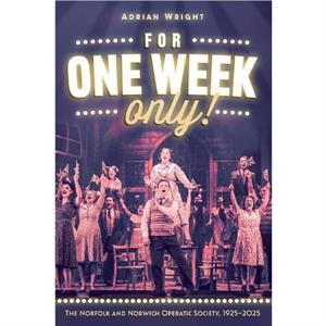 For One Week Only The Norfolk and Norwich Operatic Society 19252025 by Adrian Wright