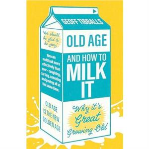 Old Age and How To Milk It by Geoff Tibballs