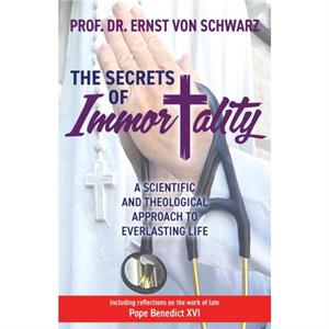 The Secrets of Immortality by Prof. Dr. Ernst von Schwarz