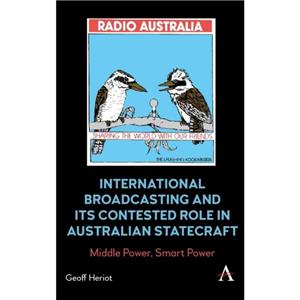 International Broadcasting and Its Contested Role in Australian Statecraft by Geoff Heriot