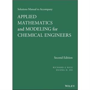 Solutions Manual to Accompany Applied Mathematics and Modeling for Chemical Engineers by Richard G. Rice