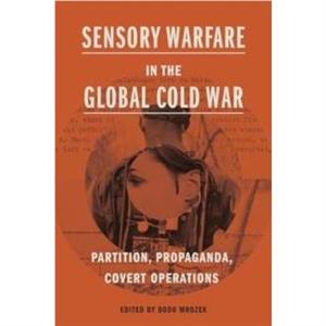 Sensory Warfare in the Global Cold War by Bodo Mrozek