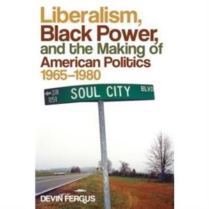 Liberalism Black Power and the Making of American Politics 19651980 by Devin Fergus