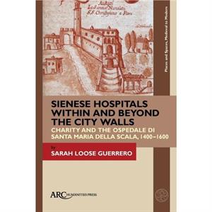 Sienese Hospitals Within and Beyond the City Walls by Loose Guerrero & Sarah Assistant Professor & Brigham Young University