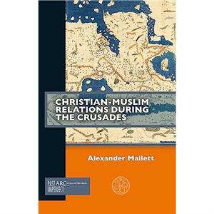 ChristianMuslim Relations during the Crusades by Mallett & Alex Assistant Professor & Waseda Institute for Advanced Study & Waseda University & Tokyo