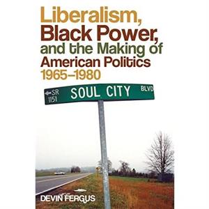 Liberalism Black Power and the Making of American Politics 19651980 by Devin Fergus