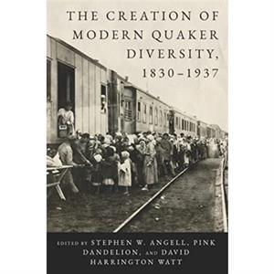 The Creation of Modern Quaker Diversity 18301937 by Stephen Angell