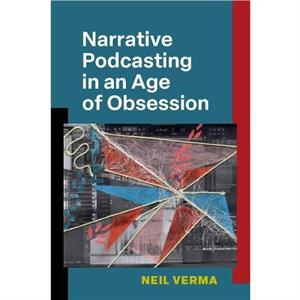 Narrative Podcasting in an Age of Obsession by Neil Verma