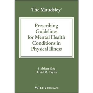 The Maudsley Prescribing Guidelines for Mental Health Conditions in Physical Illness by David M. Kings College London Taylor